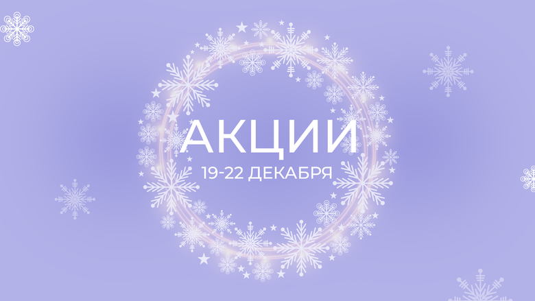 АКЦИИ 19-22 ДЕКАБРЯ АКЦИИ 19-22 ДЕКАБРЯ