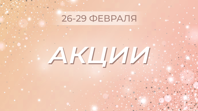 АКЦИЯ С 26 ПО 29 ФЕВРАЛЯ АКЦИЯ С 26 ПО 29 ФЕВРАЛЯ