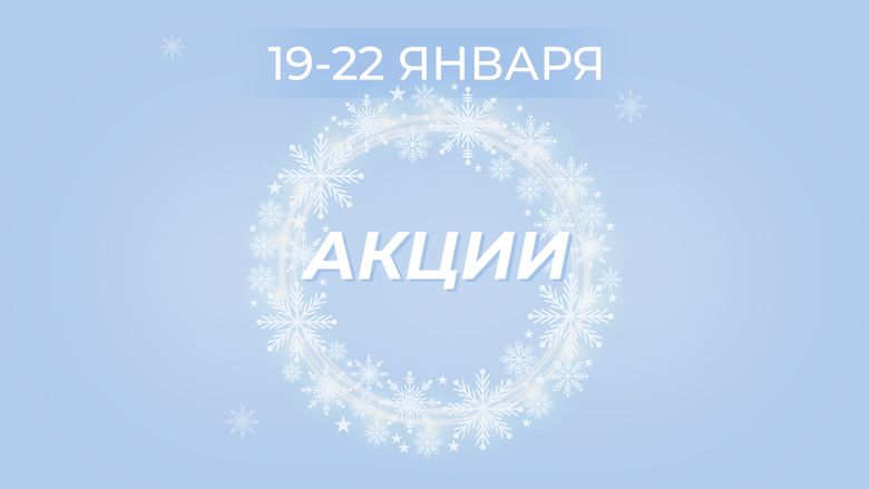 АКЦИИ 19-22 ЯНВАРЯ АКЦИИ 19-22 ЯНВАРЯ