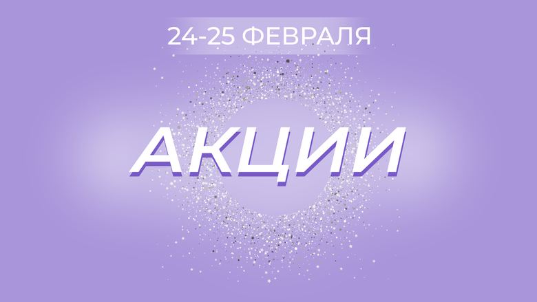 АКЦИЯ С 24 ПО 25 ФЕВРАЛЯ АКЦИЯ С 24 ПО 25 ФЕВРАЛЯ