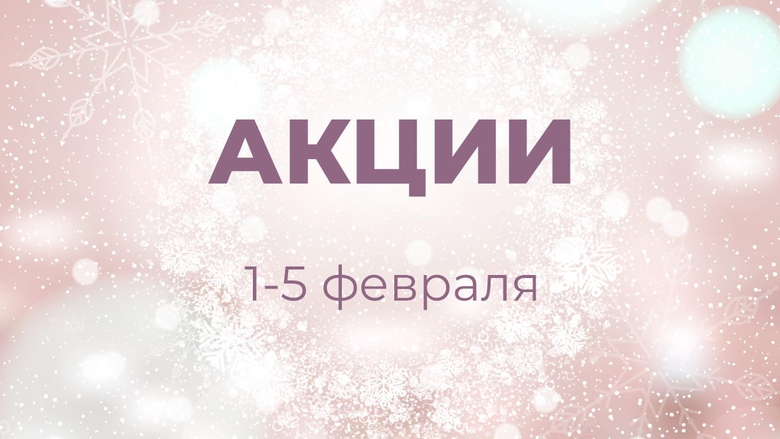АКЦИИ 1-5 ФЕВРАЛЯ АКЦИИ 1-5 ФЕВРАЛЯ