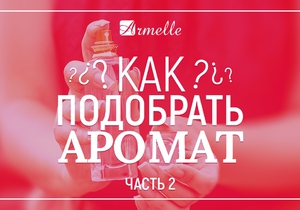 КАК ПОДОБРАТЬ АРОМАТ? ЧАСТЬ 2